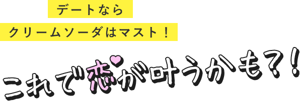 デートならクリームソーダはマスト！これで恋が叶うかも？！