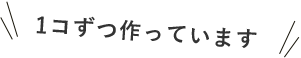 1コずつ作っています