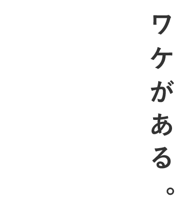 ワケがある。