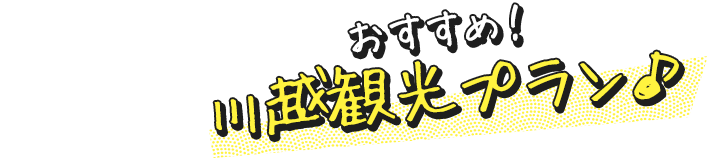 おすすめ！ 川越観光プラン♪